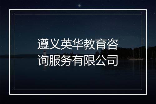 遵义英华教育咨询服务有限公司