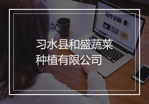 习水县和盛蔬菜种植有限公司