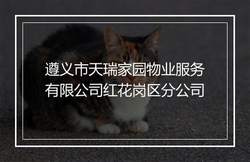 遵义市天瑞家园物业服务有限公司红花岗区分公司