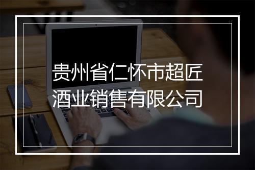 贵州省仁怀市超匠酒业销售有限公司