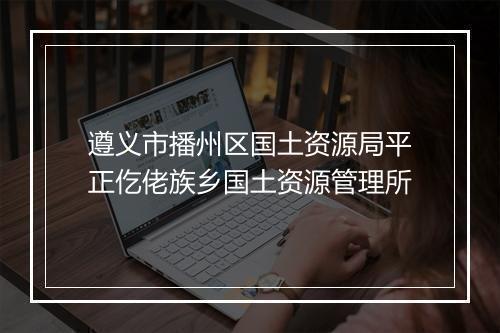遵义市播州区国土资源局平正仡佬族乡国土资源管理所