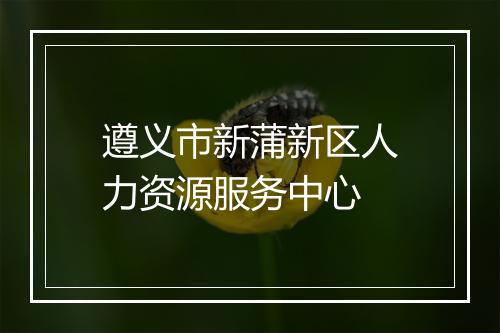 遵义市新蒲新区人力资源服务中心