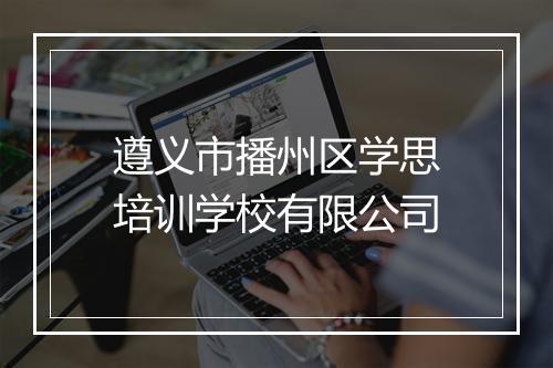 遵义市播州区学思培训学校有限公司
