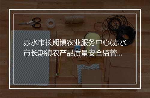赤水市长期镇农业服务中心(赤水市长期镇农产品质量安全监管站)
