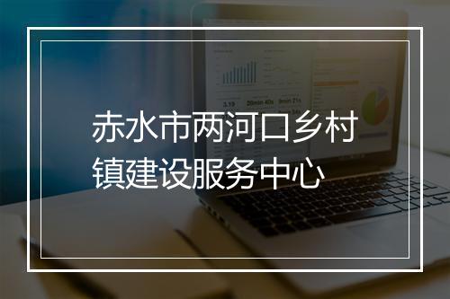 赤水市两河口乡村镇建设服务中心