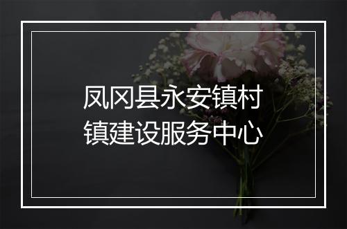 凤冈县永安镇村镇建设服务中心