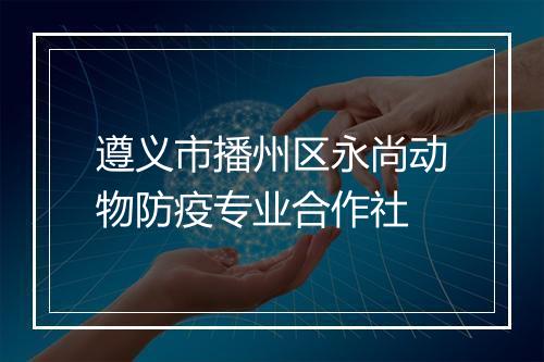 遵义市播州区永尚动物防疫专业合作社