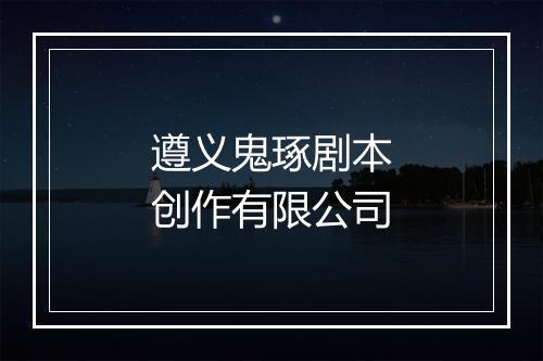 遵义鬼琢剧本创作有限公司
