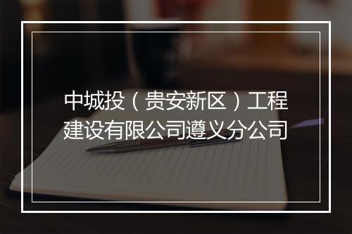 中城投（贵安新区）工程建设有限公司遵义分公司