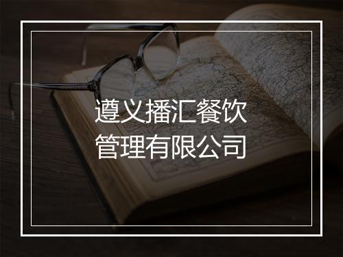 遵义播汇餐饮管理有限公司
