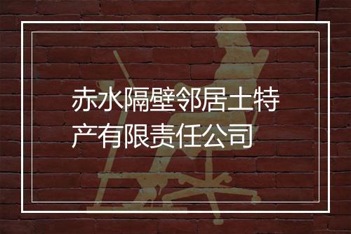 赤水隔壁邻居土特产有限责任公司