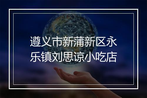 遵义市新蒲新区永乐镇刘思谅小吃店