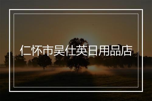 仁怀市吴仕英日用品店