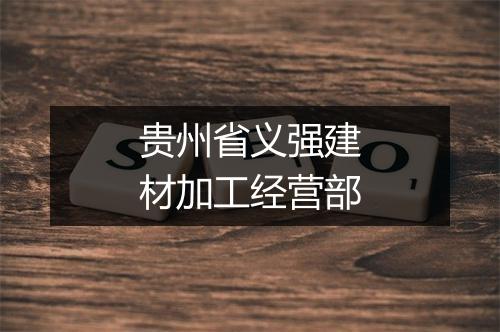 贵州省义强建材加工经营部