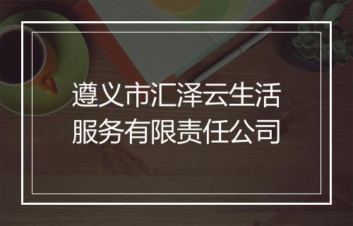 遵义市汇泽云生活服务有限责任公司