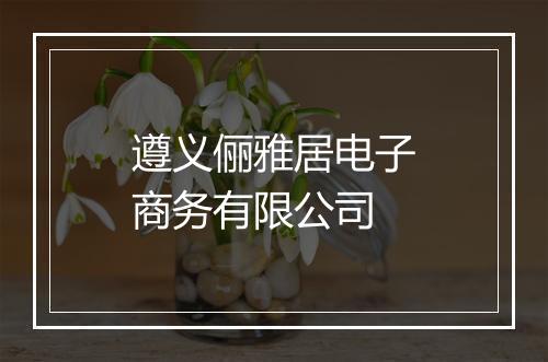 遵义俪雅居电子商务有限公司