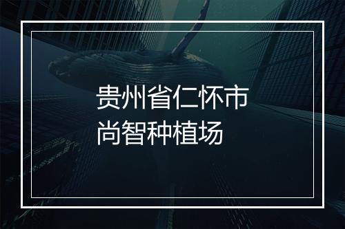 贵州省仁怀市尚智种植场