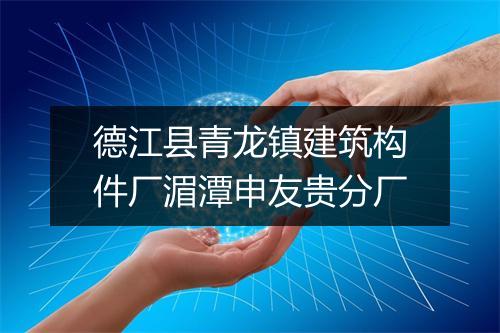 德江县青龙镇建筑构件厂湄潭申友贵分厂
