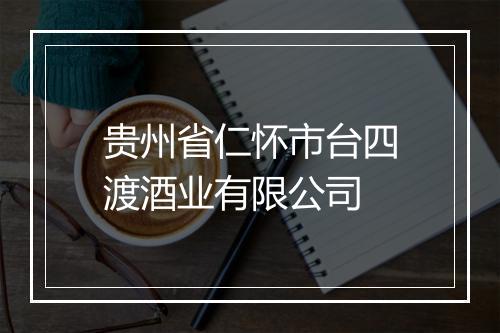 贵州省仁怀市台四渡酒业有限公司