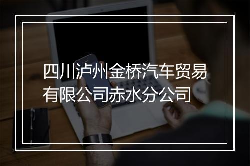 四川泸州金桥汽车贸易有限公司赤水分公司