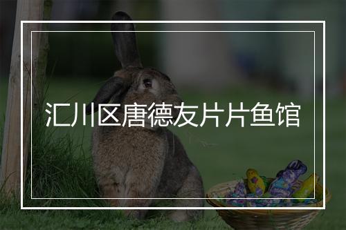 汇川区唐德友片片鱼馆