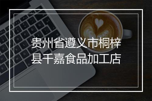 贵州省遵义市桐梓县千嘉食品加工店
