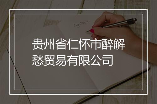 贵州省仁怀市醉解愁贸易有限公司