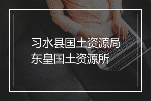 习水县国土资源局东皇国土资源所