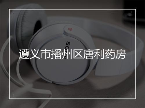遵义市播州区唐利药房