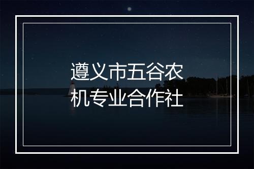 遵义市五谷农机专业合作社