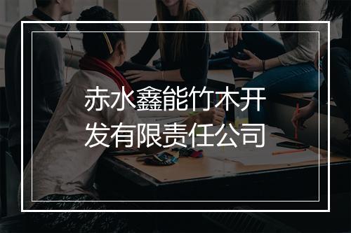 赤水鑫能竹木开发有限责任公司