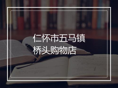仁怀市五马镇桥头购物店