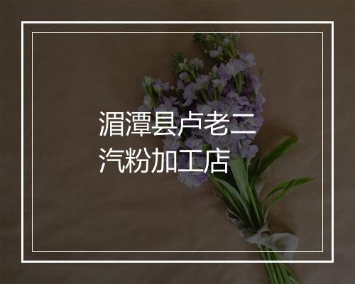 湄潭县卢老二汽粉加工店