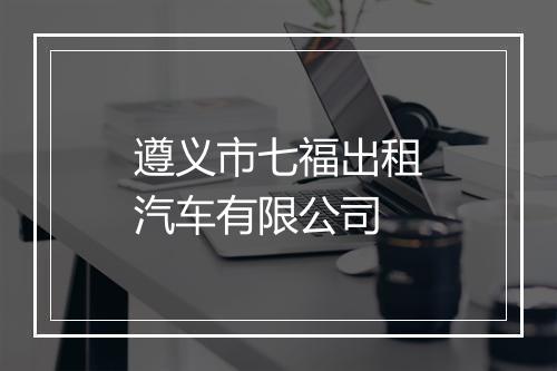 遵义市七福出租汽车有限公司