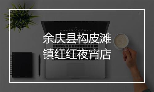 余庆县构皮滩镇红红夜宵店