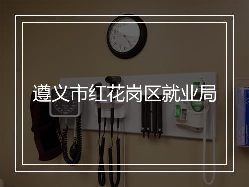遵义市红花岗区就业局