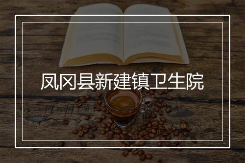 凤冈县新建镇卫生院