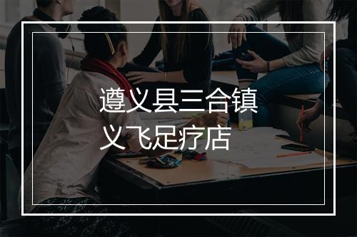 遵义县三合镇义飞足疗店