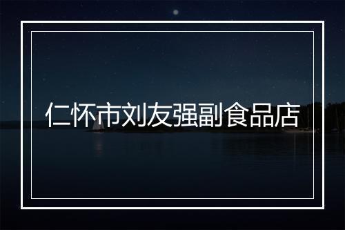 仁怀市刘友强副食品店