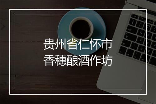 贵州省仁怀市香穗酿酒作坊