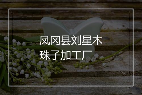 凤冈县刘星木珠子加工厂