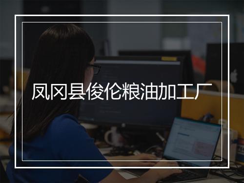 凤冈县俊伦粮油加工厂