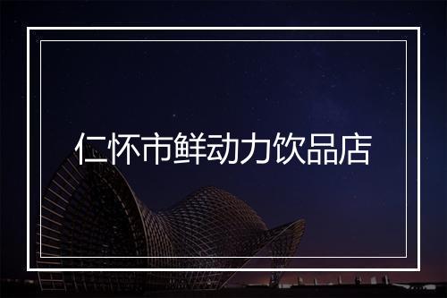 仁怀市鲜动力饮品店