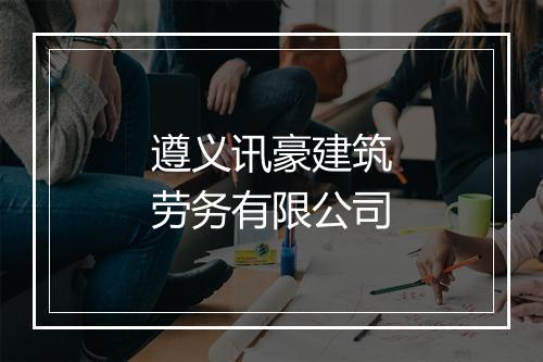 遵义讯豪建筑劳务有限公司