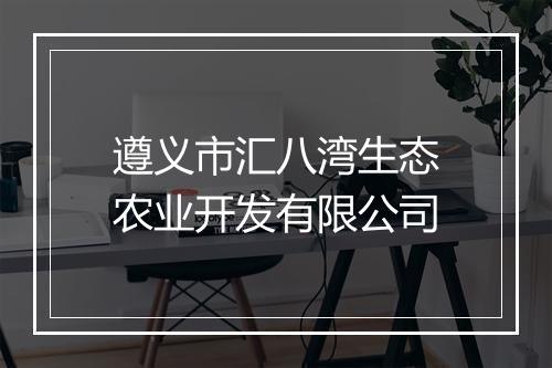 遵义市汇八湾生态农业开发有限公司