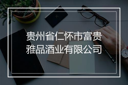 贵州省仁怀市富贵雅品酒业有限公司