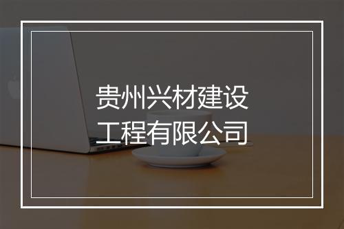 贵州兴材建设工程有限公司
