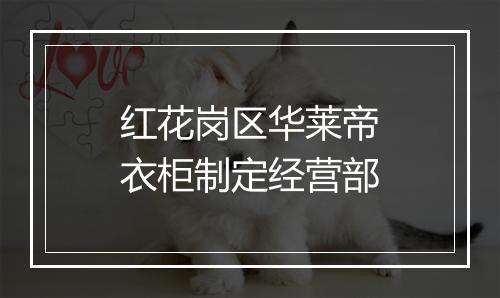 红花岗区华莱帝衣柜制定经营部