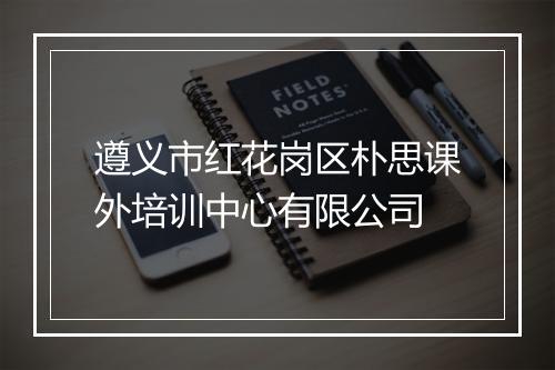 遵义市红花岗区朴思课外培训中心有限公司