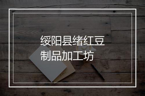 绥阳县绪红豆制品加工坊
